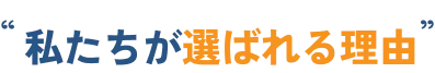 私たちが選ばれる理由